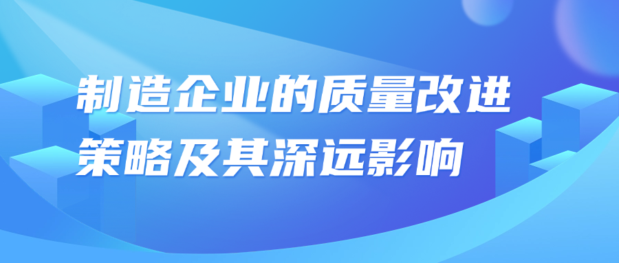 制造企业的质量改进策略及其深远影响