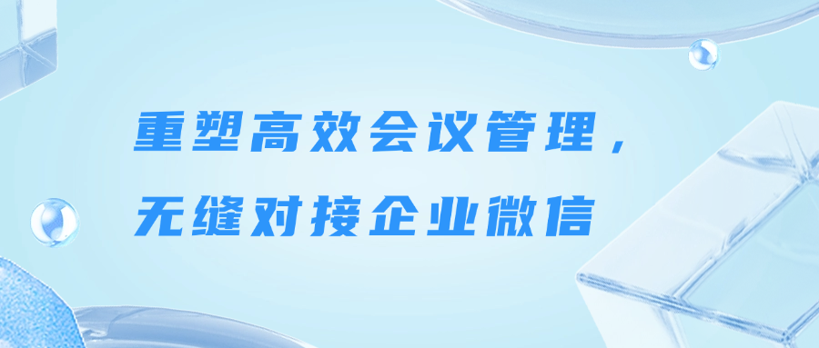 新一代协同办公门户：重塑高效会议管理，无缝对接企业微信