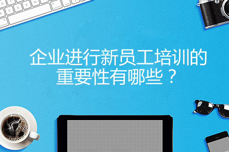企业进行新员工培训的重要性有哪些？