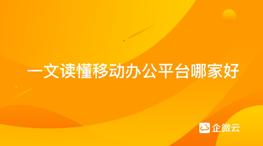 一文读懂移动办公平台哪家好？