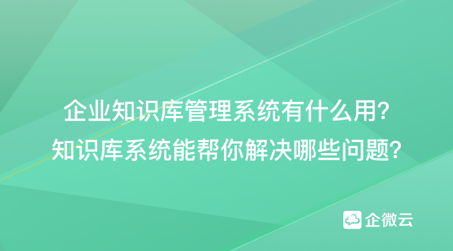 企业知识库管理系统有什么用？知识库系统能帮你解决哪些问题？