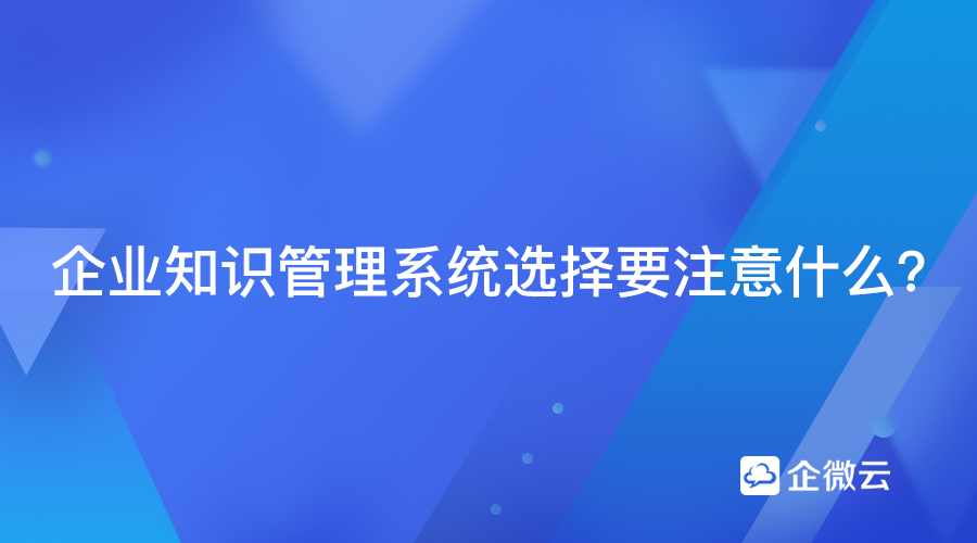 企业知识管理系统选择要注意什么？