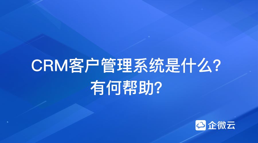 CRM客户管理系统是什么？有何帮助？