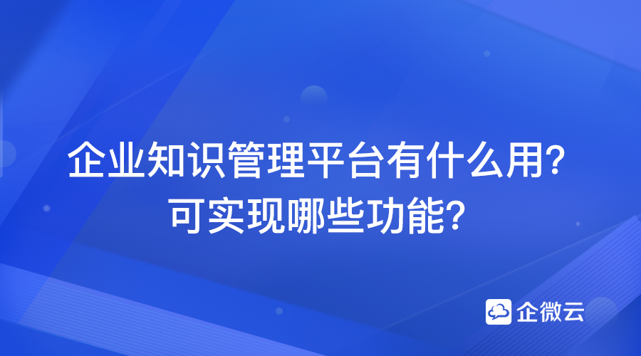 企业知识管理平台有什么用？可实现哪些功能？