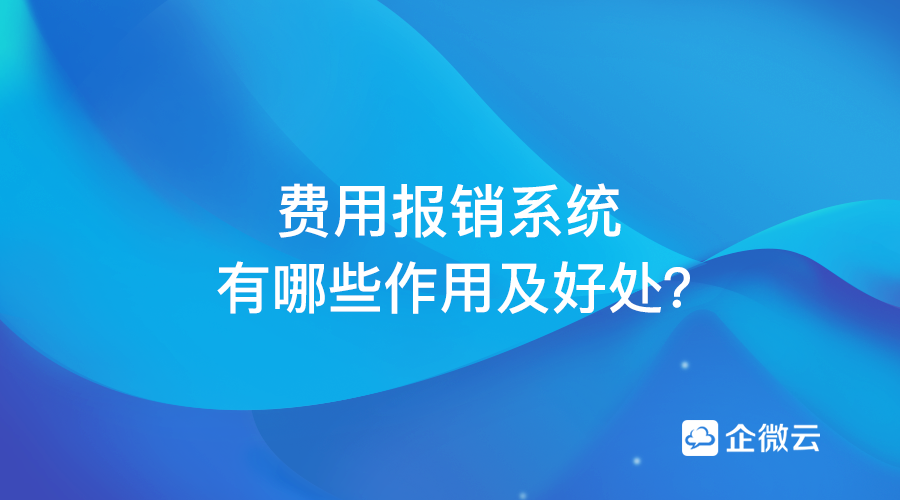 费用报销系统的作用及好处有哪些？