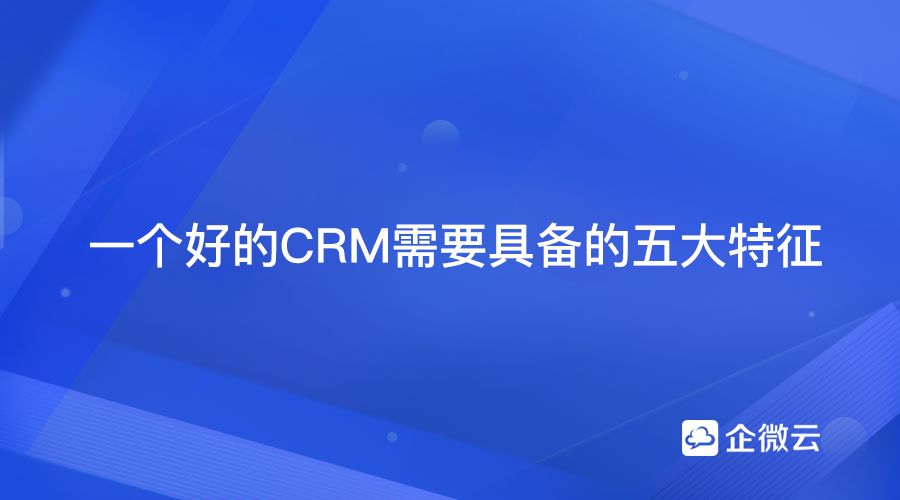 一个好的CRM系统需要具备的五大特征