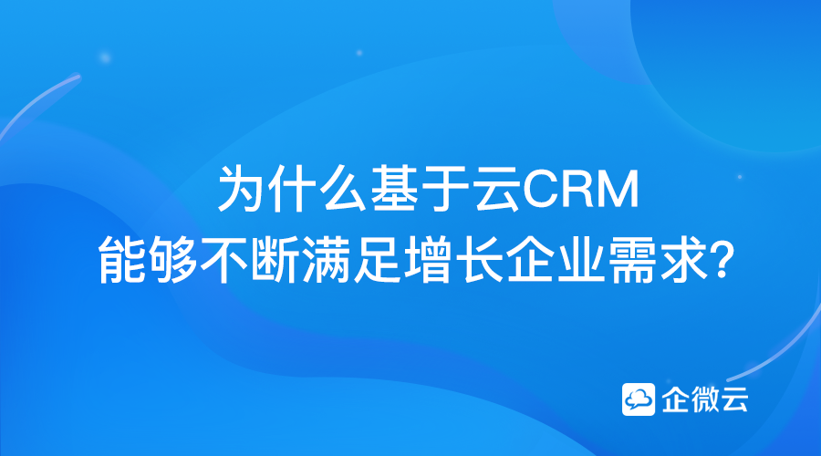 为什么基于云CRM能够不断满足增长企业需求？