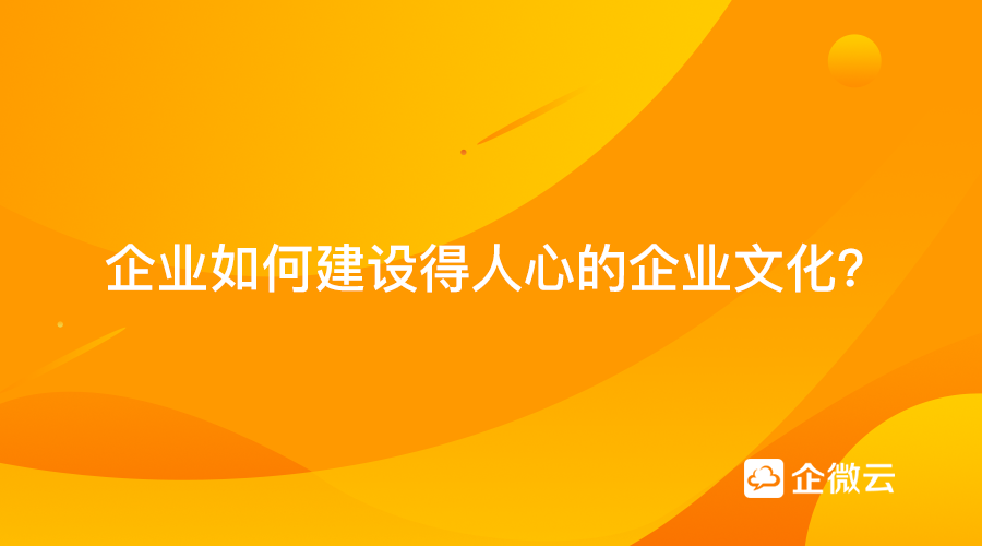 企业如何建设专属又得人心的企业文化？