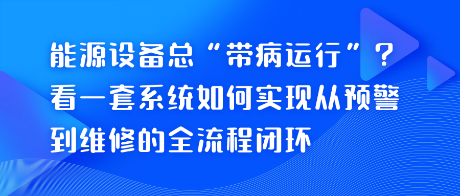 能源设备总“带病运行”？看一套系统如何实现从预警到维修的全流程闭环