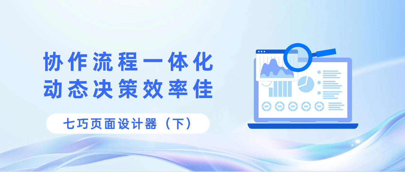 七巧页面设计器（下）：锚定对内流程提效关键，让经营决策“少走弯路”